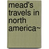 Mead's Travels In North America~ by Whitman Mead