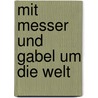 Mit Messer und Gabel um die Welt door Alexander Reeh