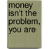 Money Isn't The Problem, You Are