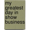 My Greatest Day in Show Business by Ray Richmond