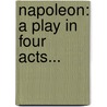 Napoleon: A Play In Four Acts... by Henry A. Adams