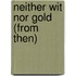 Neither Wit Nor Gold (from then)