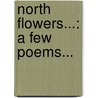 North Flowers...: A Few Poems... by Wendell Phillips Stafford