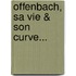 Offenbach, Sa Vie & Son Curve...