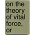 On The Theory Of Vital Force, Or