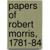 Papers Of Robert Morris, 1781-84 door Robert Morris