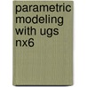 Parametric Modeling With Ugs Nx6 by Randy H. Shih