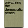 Privatizing The Democratic Peace door Henry F. Carey