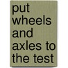 Put Wheels and Axles to the Test by Sally M. Walker