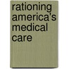 Rationing America's Medical Care by Martin A. Strosberg