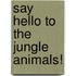 Say Hello To The Jungle Animals!