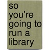 So You'Re Going To Run A Library door David C. Sutton