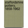Staffordshire Pottery, 1858-1962 door Robert Cluett
