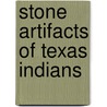 Stone Artifacts Of Texas Indians by Thomas R. Hester