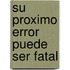 Su Proximo Error Puede Ser Fatal