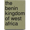 The Benin Kingdom Of West Africa door John Peffer-Engels