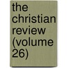 The Christian Review (Volume 26) by Unknown Author