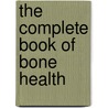 The Complete Book Of Bone Health by Diane L. Schneider