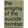 The Enigma Of The Suicide Bomber by Franco De Masi