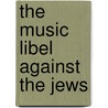 The Music Libel Against The Jews by Ruth HaCohen
