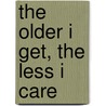 The Older I Get, the Less I Care door Teresa Roberts Logan