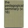 The Pedagogical Seminary (V. 16) by Granville Stanley Hall