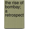 The Rise Of Bombay; A Retrospect by Stephen Meredyth Edwardes