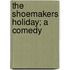 The Shoemakers Holiday; A Comedy