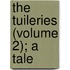 The Tuileries (Volume 2); A Tale