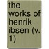 The Works Of Henrik Ibsen (V. 1)