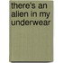 There's An Alien In My Underwear