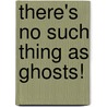 There's No Such Thing As Ghosts! by Emmanuelle Eeckhout