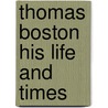Thomas Boston His Life and Times by Andrew Thomson