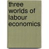 Three Worlds Of Labour Economics by Garth L. Mangum