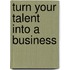 Turn Your Talent Into A Business