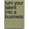 Turn Your Talent Into A Business door Louise Hinchen