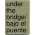 Under the Bridge/ Bajo el puente