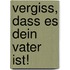 Vergiss, dass es Dein Vater ist!