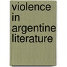 Violence In Argentine Literature by David William Foster