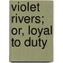 Violet Rivers; Or, Loyal To Duty
