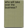 Who Will Take Over The Business? by Peter Creaghan