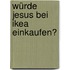 Würde Jesus Bei Ikea Einkaufen?