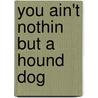 You Ain't Nothin But A Hound Dog by Joann Greco-valenti