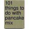 101 Things To Do With Pancake Mix door Stephanie Ashcraft