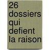 26 Dossiers Qui Defient La Raison by Pierre Bellemare