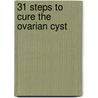 31 Steps to Cure the Ovarian Cyst by Laurie Geter
