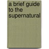 A Brief Guide To The Supernatural by Leo Ruickbie