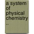 A System Of Physical Chemistry ..