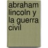 Abraham Lincoln Y La Guerra Civil