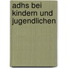 Adhs Bei Kindern Und Jugendlichen by S. Ren Ha